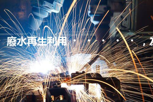 廢水再生利用，為環(huán)境保護(hù)帶來(lái)新希望！